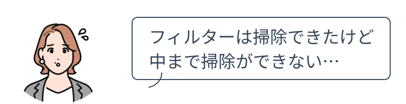 フィルターは掃除できたけど中まで掃除ができない